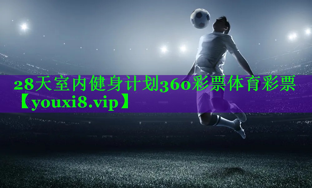 28天室内健身计划360彩票体育彩票