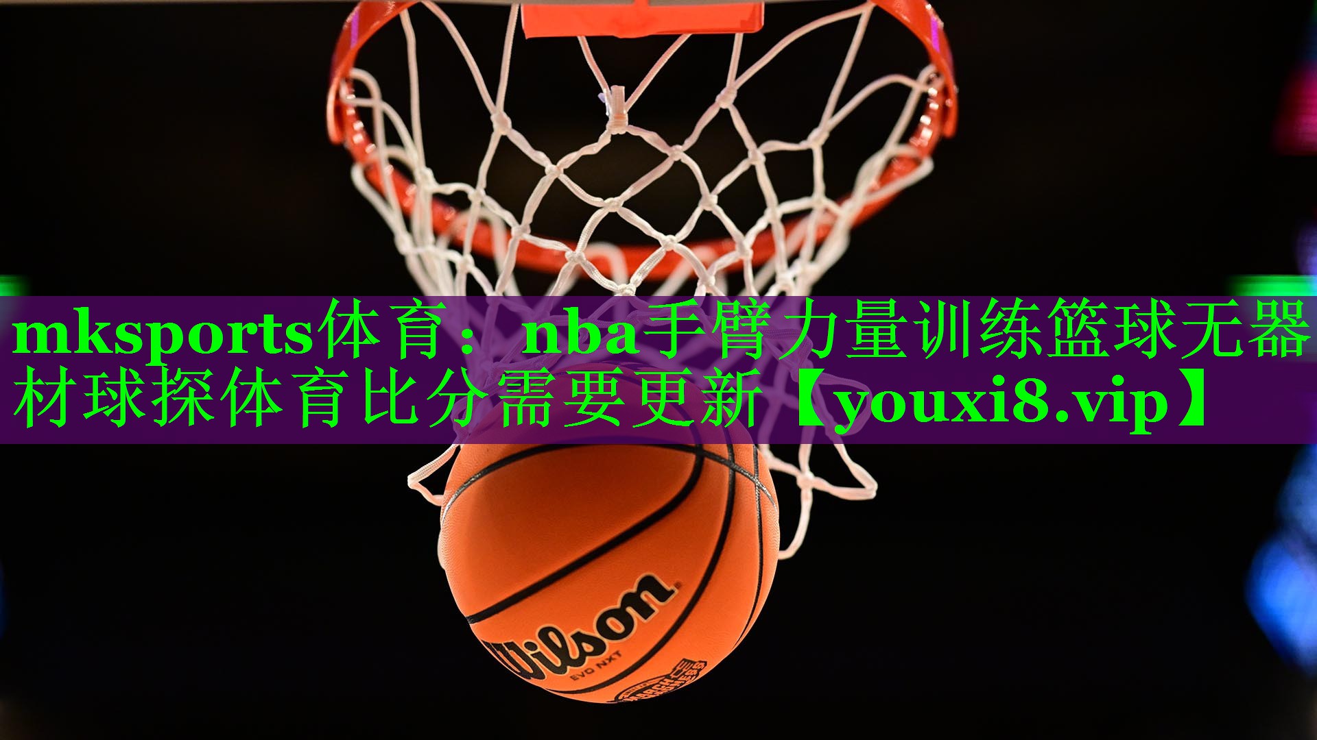 mksports体育：nba手臂力量训练篮球无器材球探体育比分需要更新