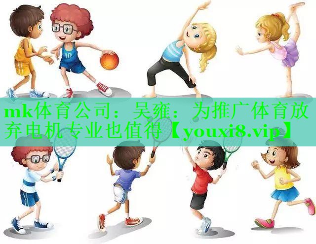 mk体育公司：吴雍：为推广体育放弃电机专业也值得