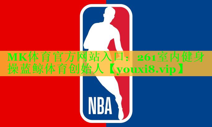 MK体育官方网站入口：261室内健身操蓝鲸体育创始人