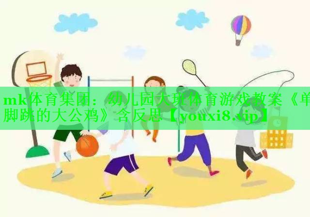 mk体育集团：幼儿园大班体育游戏教案《单脚跳的大公鸡》含反思