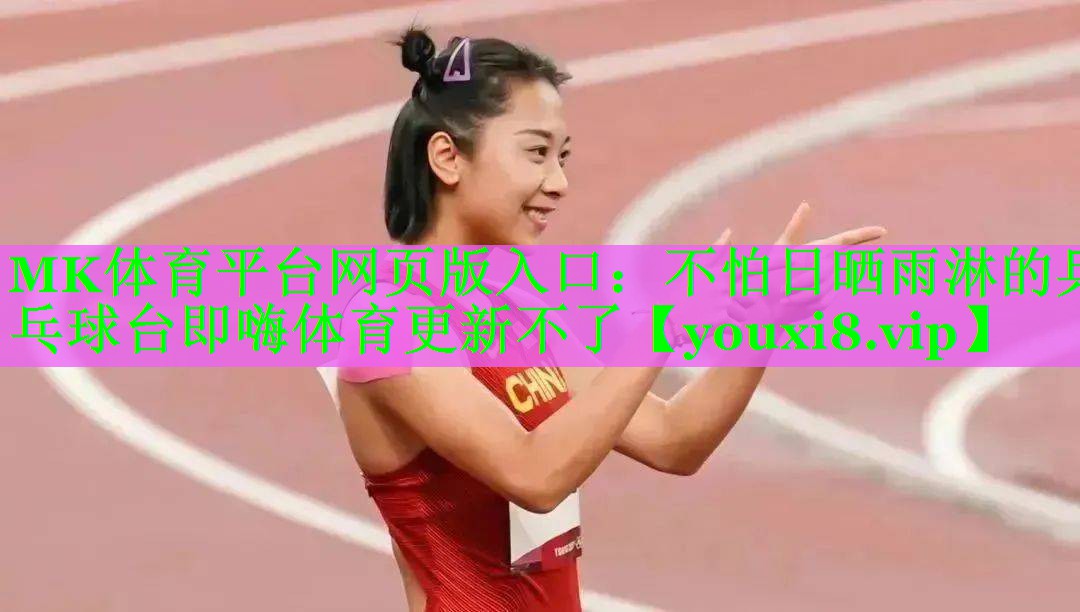 MK体育平台网页版入口：不怕日晒雨淋的乒乓球台即嗨体育更新不了