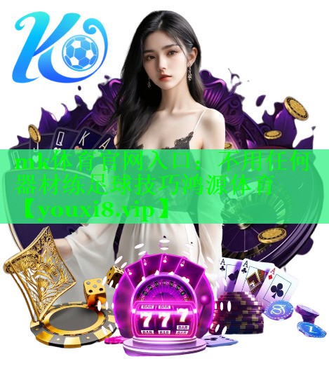 mk体育官网入口：不用任何器材练足球技巧鸿源体育