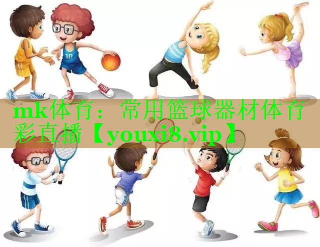mk体育：常用篮球器材体育彩直播