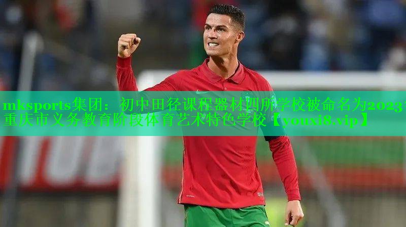 mksports集团：初中田径课程器材四所学校被命名为2023年重庆市义务教育阶段体育艺术特色学校