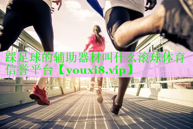 踩足球的辅助器材叫什么滚球体育信誉平台