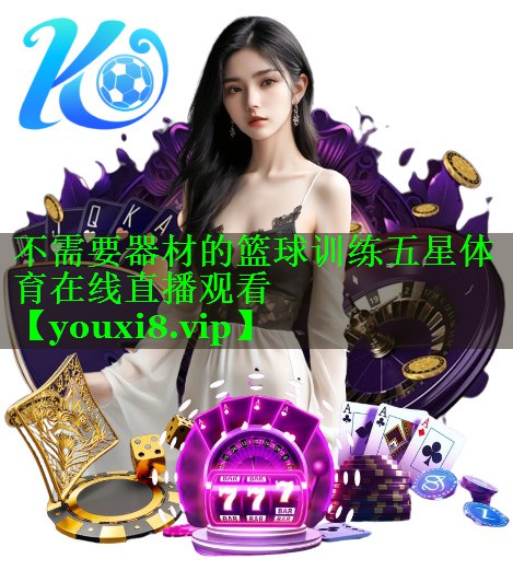 不需要器材的篮球训练五星体育在线直播观看
