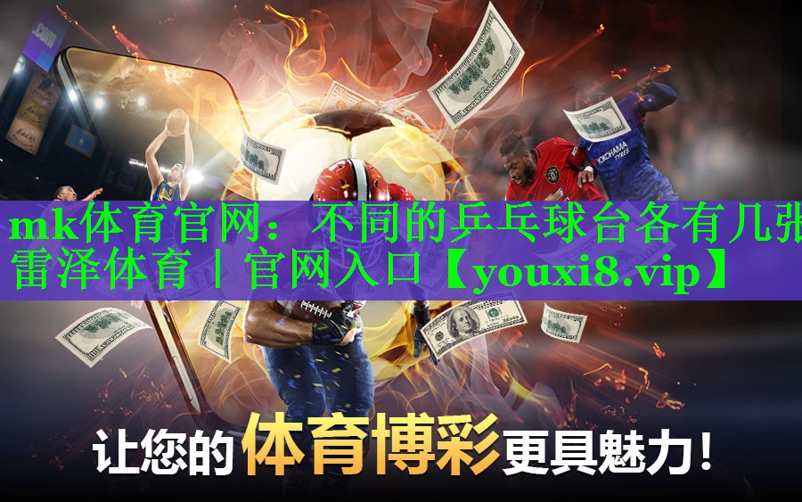 mk体育官网：不同的乒乓球台各有几张雷泽体育｜官网入口