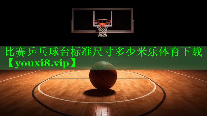 比赛乒乓球台标准尺寸多少米乐体育下载