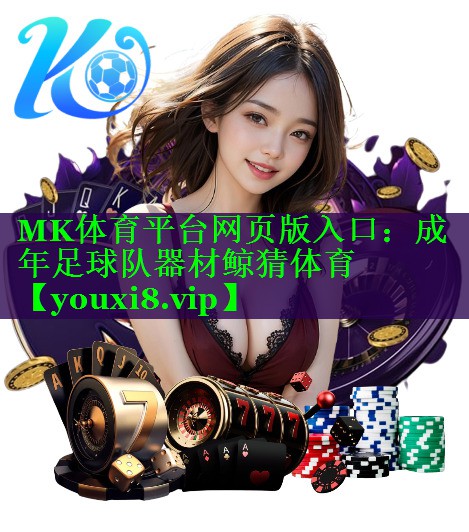 MK体育平台网页版入口：成年足球队器材鲸猜体育