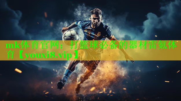 mk体育官网：打篮球必备的器材雷氪体育
