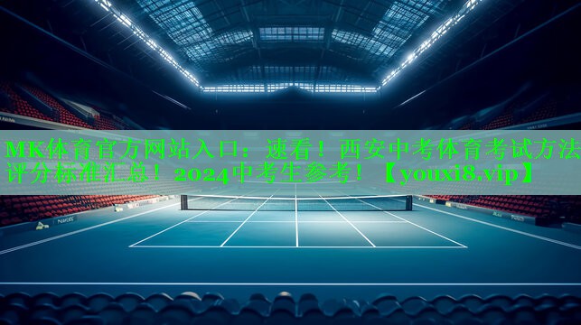 MK体育官方网站入口：速看！西安中考体育考试方法及评分标准汇总！2024中考生参考！