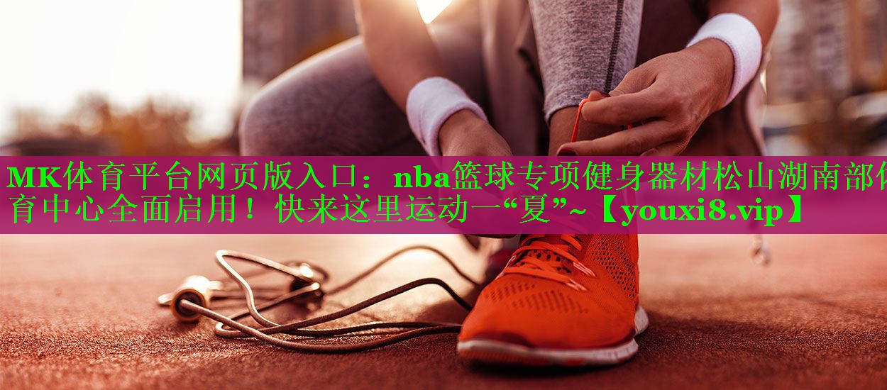 MK体育平台网页版入口：nba篮球专项健身器材松山湖南部体育中心全面启用！快来这里运动一“夏”~