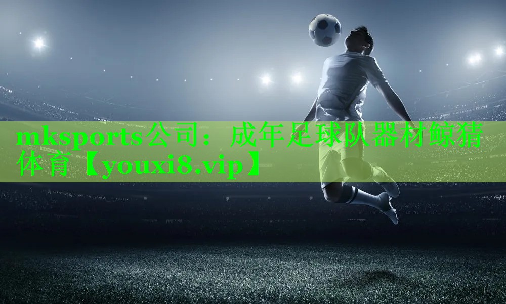 mksports公司：成年足球队器材鲸猜体育