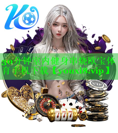 30分钟室内健身串烧欧宝体育手机下载