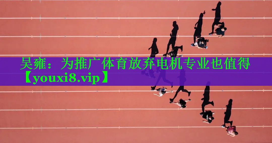 吴雍：为推广体育放弃电机专业也值得