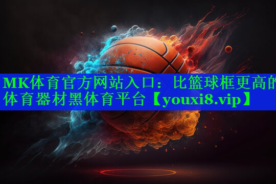 MK体育官方网站入口：比篮球框更高的体育器材黑体育平台