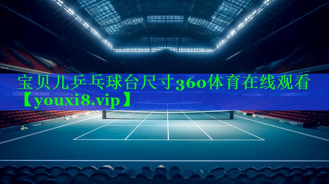 宝贝儿乒乓球台尺寸360体育在线观看